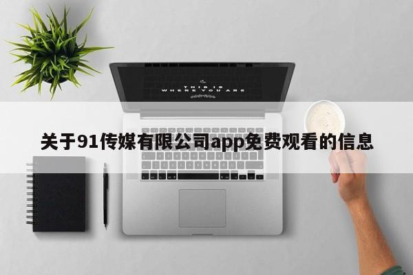 关于91传媒有限公司app免费观看的信息